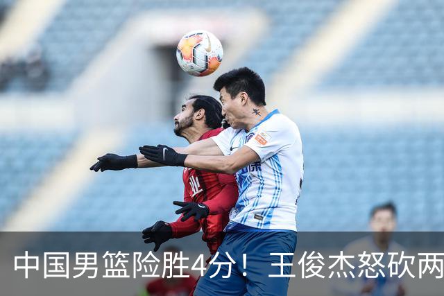 中国男篮险胜4分！王俊杰怒砍两双，拯救球队！